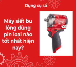 Máy siết bu lông dùng pin loại nào tốt nhất hiện nay?