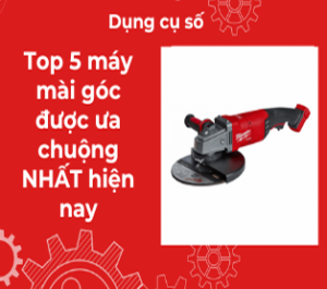 Top 5 máy mài góc được ưa chuộng NHẤT hiện nay