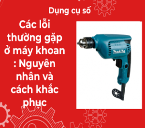 Các lỗi thường gặp ở máy khoan : Nguyên nhân và cách khắc phục