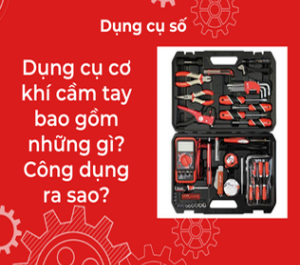 Dụng cụ cơ khí cầm tay bao gồm những gì? Công dụng ra sao?